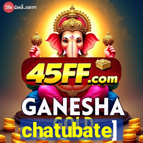 chatubate]